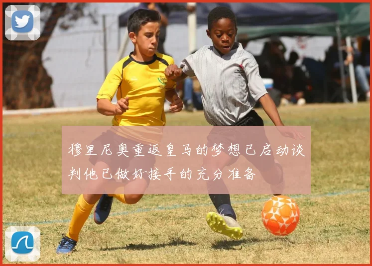 穆里尼奥重返皇马的梦想已启动谈判他已做好接手的充分准备