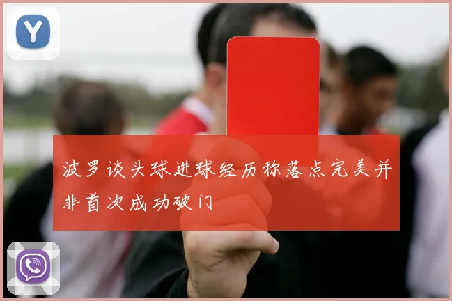 波罗谈头球进球经历称落点完美并非首次成功破门