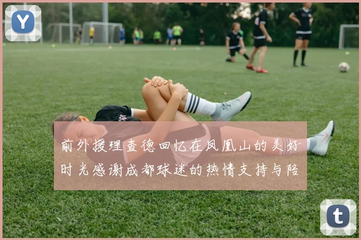 前外援理查德回忆在凤凰山的美好时光感谢成都球迷的热情支持与陪伴