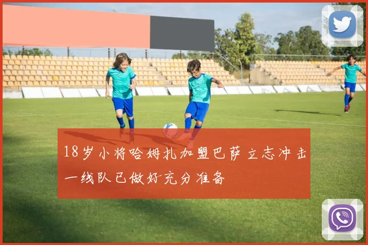 18岁小将哈姆扎加盟巴萨立志冲击一线队已做好充分准备