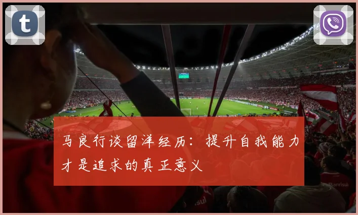 马良行谈留洋经历：提升自我能力才是追求的真正意义