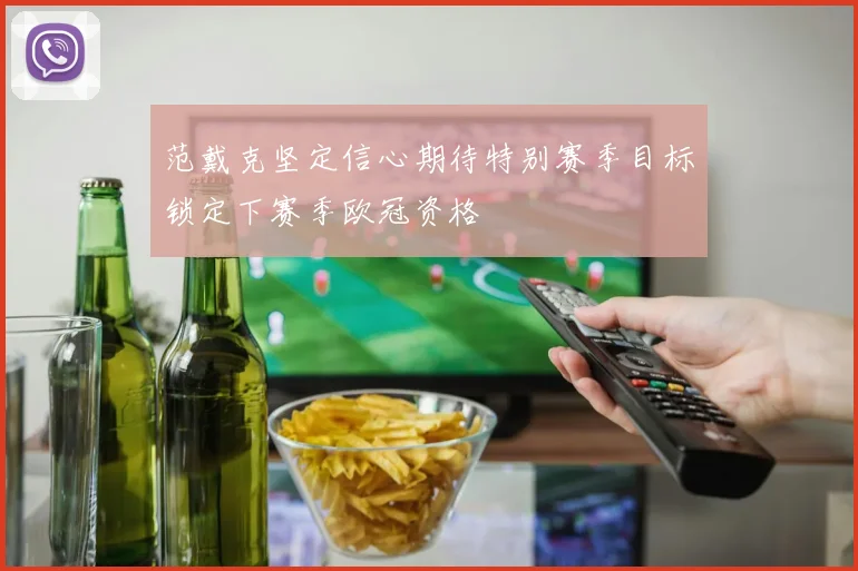 范戴克坚定信心期待特别赛季目标锁定下赛季欧冠资格