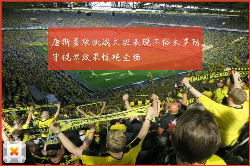 唐斯勇敢挑战文班表现不俗米罗防守视觉效果惊艳全场