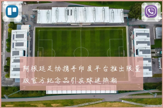 阿根廷足协携手印度平台推出限量版官方纪念品引发球迷热潮