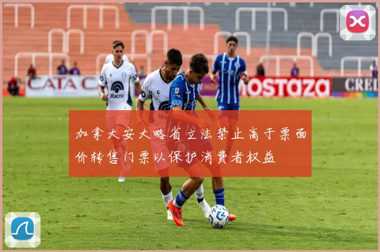 加拿大安大略省立法禁止高于票面价转售门票以保护消费者权益